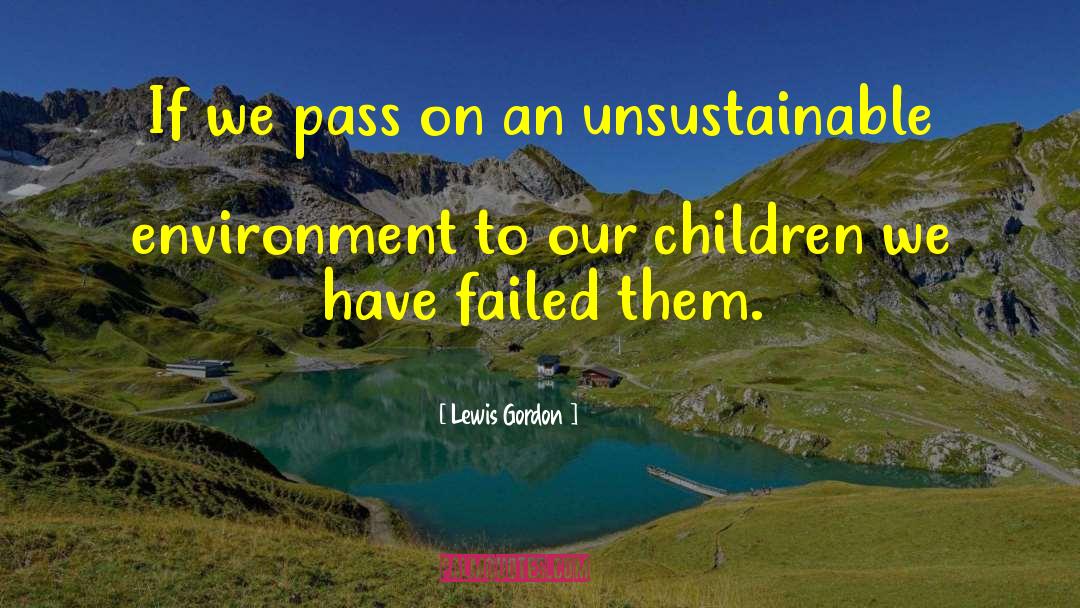 Lewis Gordon Quotes: If we pass on an