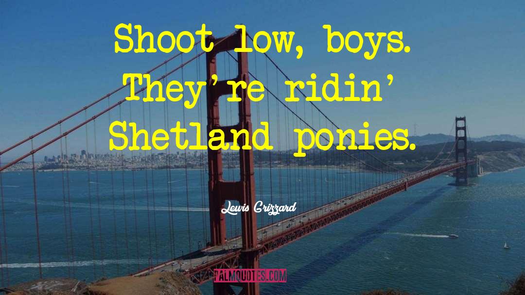 Lewis Grizzard Quotes: Shoot low, boys. They're ridin'