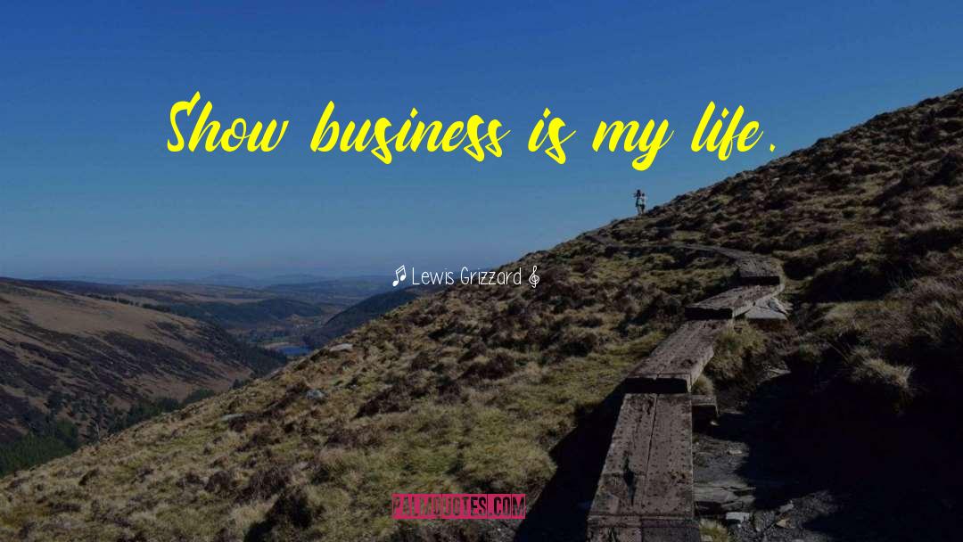 Lewis Grizzard Quotes: Show business is my life.