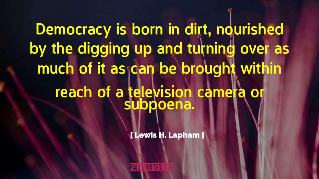 Lewis H. Lapham Quotes: Democracy is born in dirt,