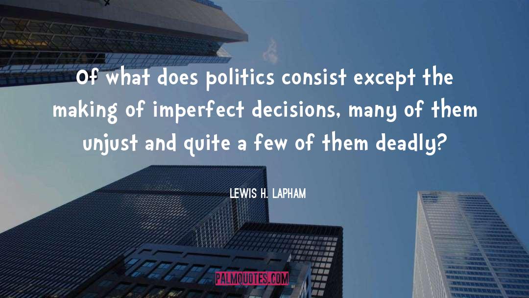 Lewis H. Lapham Quotes: Of what does politics consist