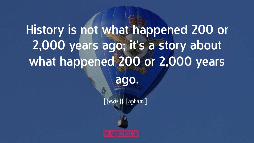 Lewis H. Lapham Quotes: History is not what happened