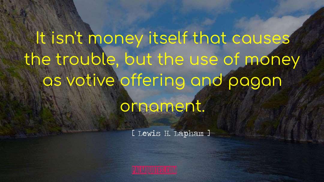 Lewis H. Lapham Quotes: It isn't money itself that