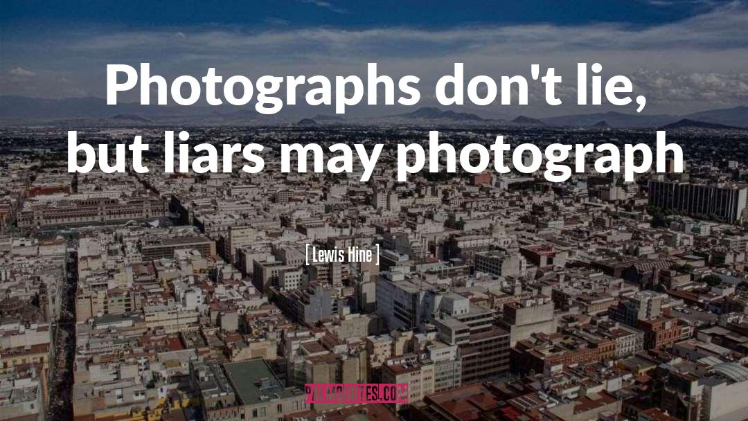 Lewis Hine Quotes: Photographs don't lie, but liars