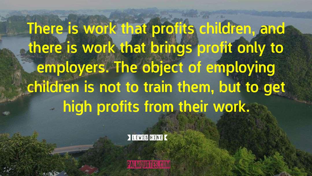 Lewis Hine Quotes: There is work that profits