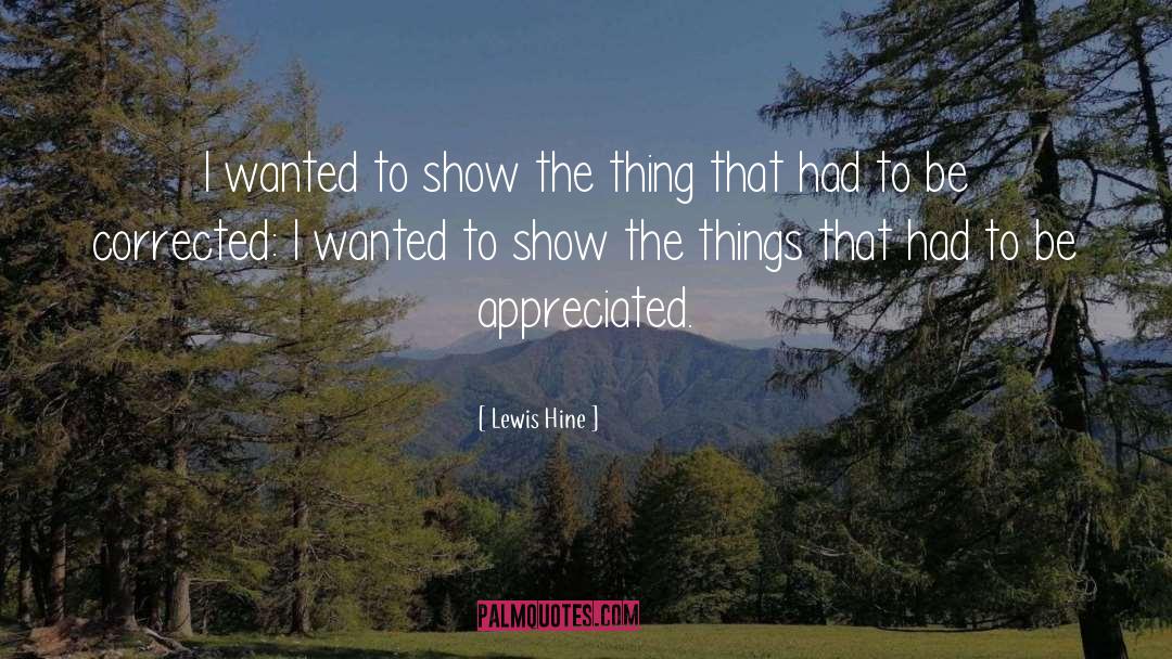 Lewis Hine Quotes: I wanted to show the