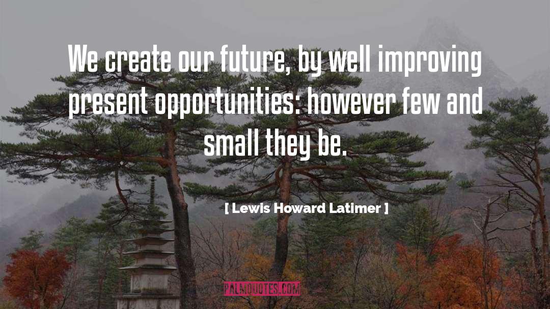 Lewis Howard Latimer Quotes: We create our future, by