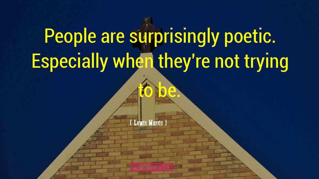 Lewis Morris Quotes: People are surprisingly poetic. Especially