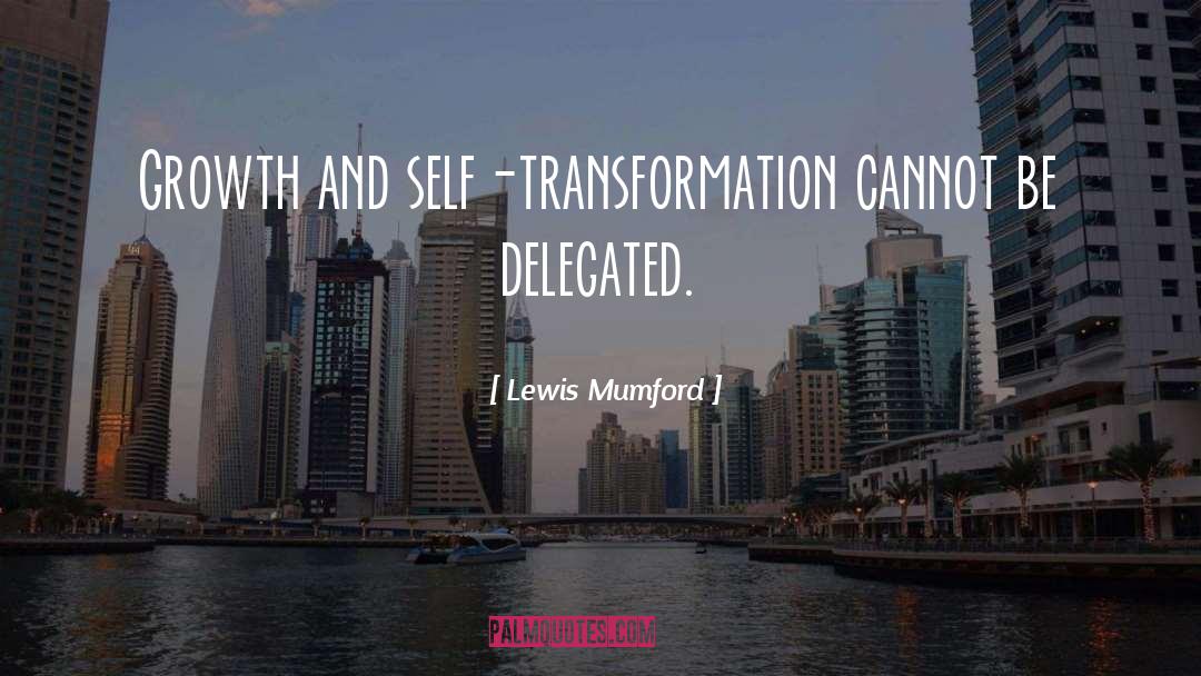 Lewis Mumford Quotes: Growth and self-transformation cannot be
