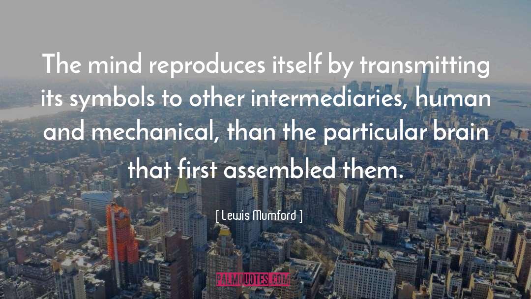 Lewis Mumford Quotes: The mind reproduces itself by