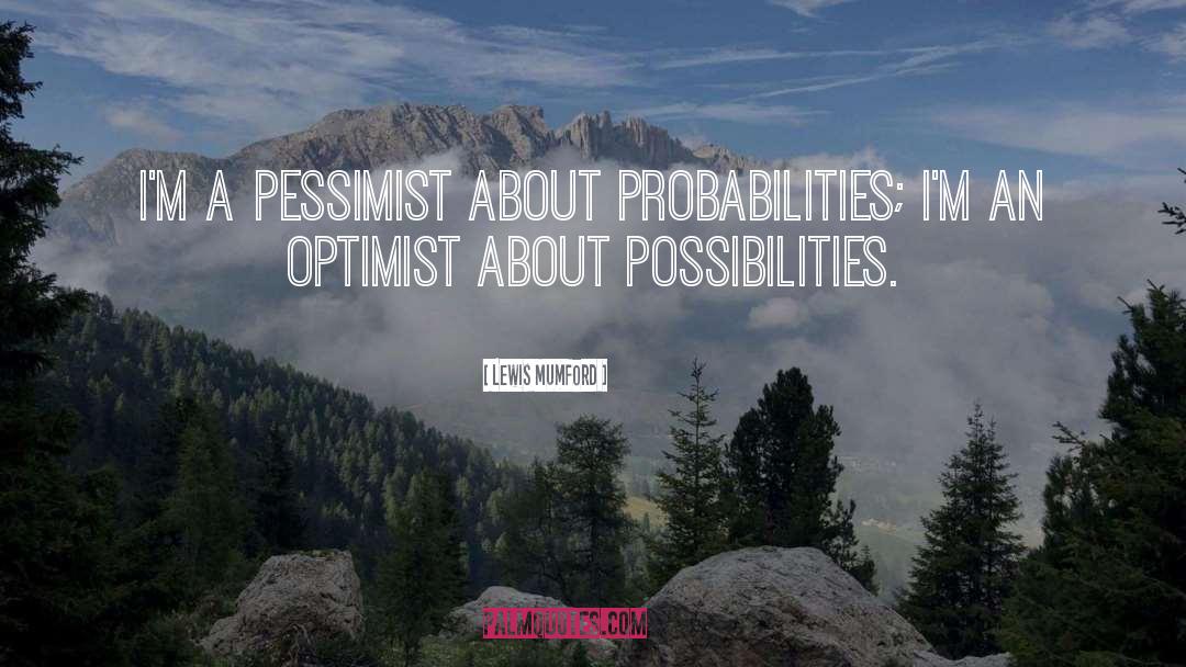 Lewis Mumford Quotes: I'm a pessimist about probabilities;