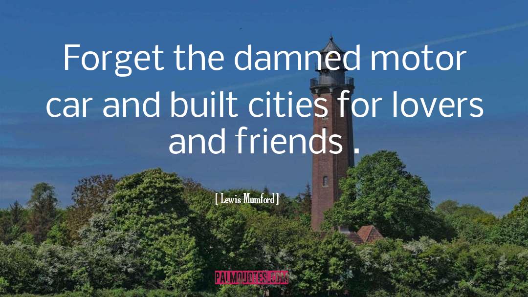 Lewis Mumford Quotes: Forget the damned motor car