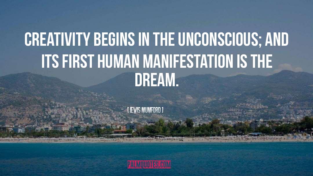 Lewis Mumford Quotes: Creativity begins in the unconscious;