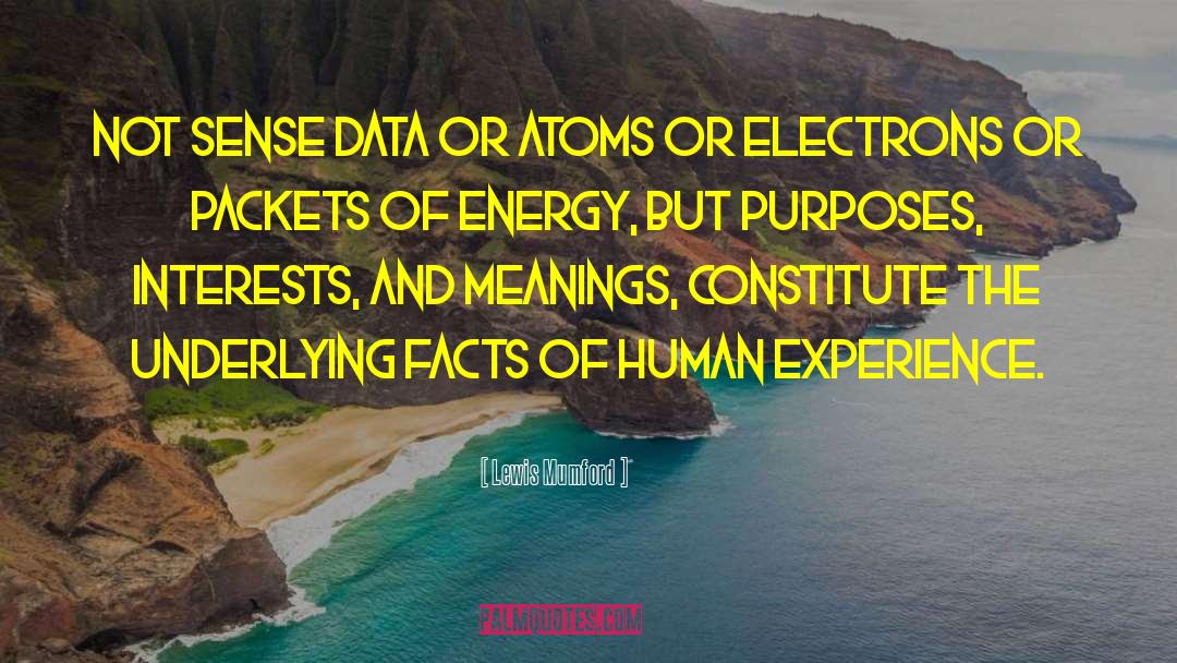 Lewis Mumford Quotes: Not sense data or atoms