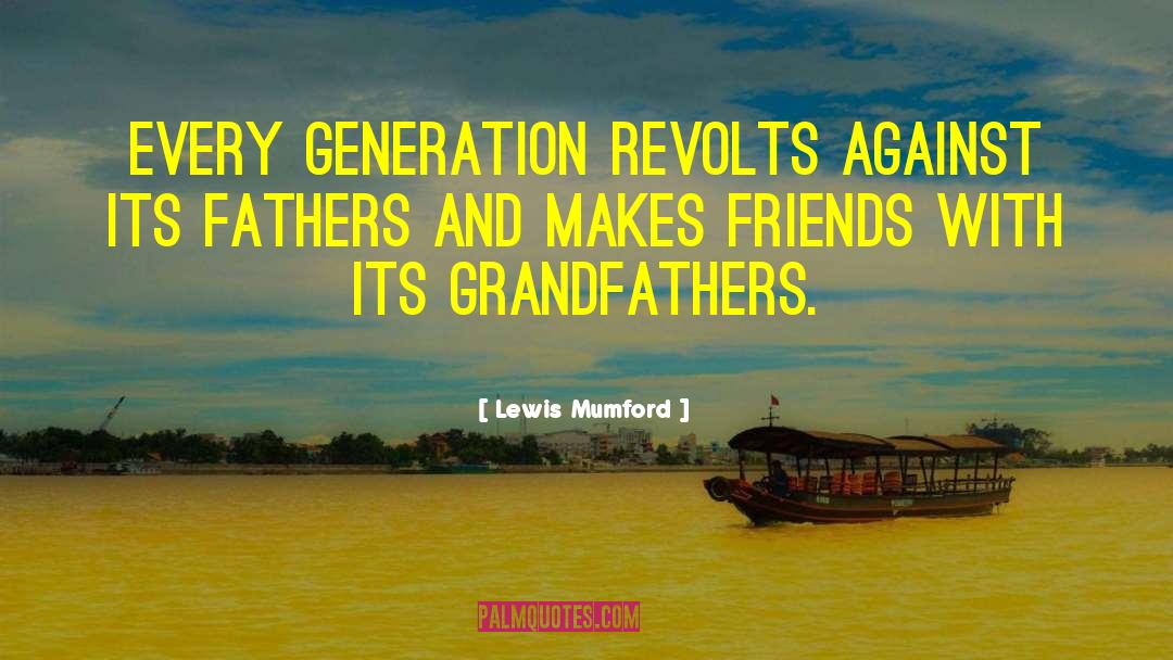 Lewis Mumford Quotes: Every generation revolts against its