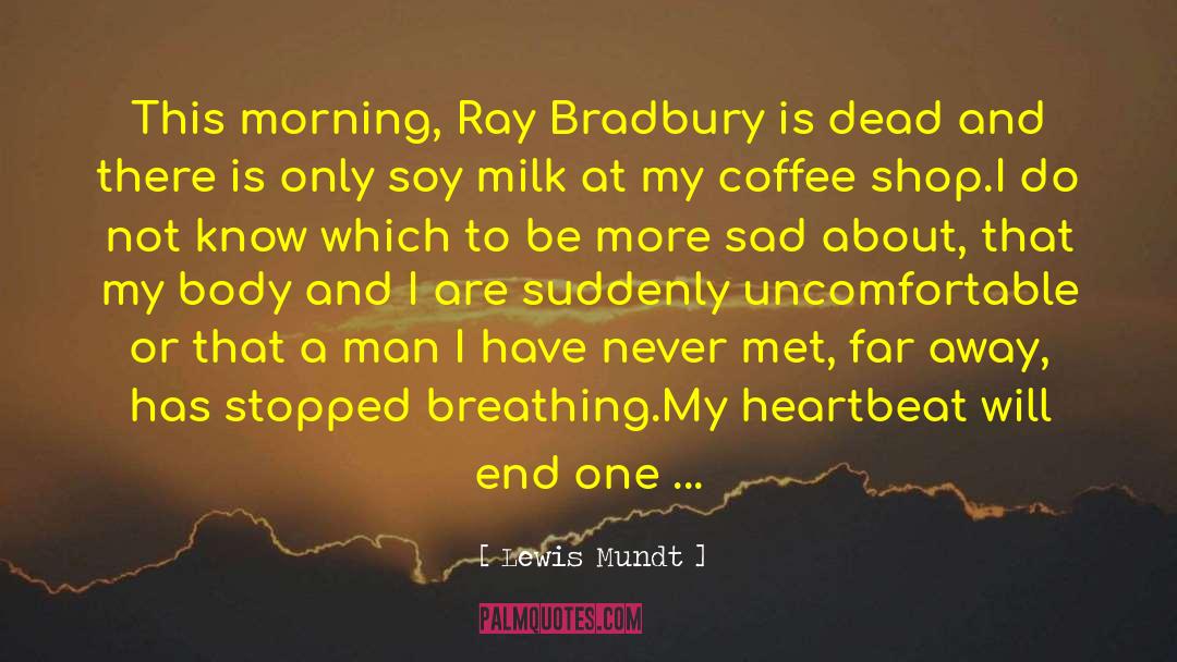 Lewis Mundt Quotes: This morning, Ray Bradbury is