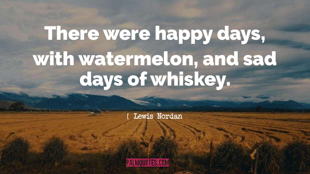 Lewis Nordan Quotes: There were happy days, with
