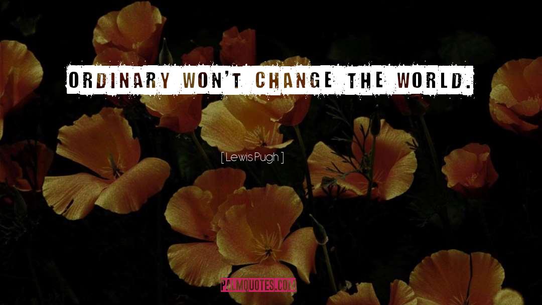 Lewis Pugh Quotes: Ordinary won't change the world.