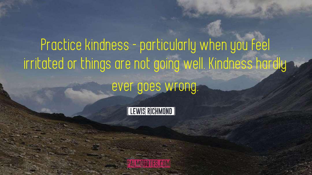 Lewis Richmond Quotes: Practice kindness - particularly when