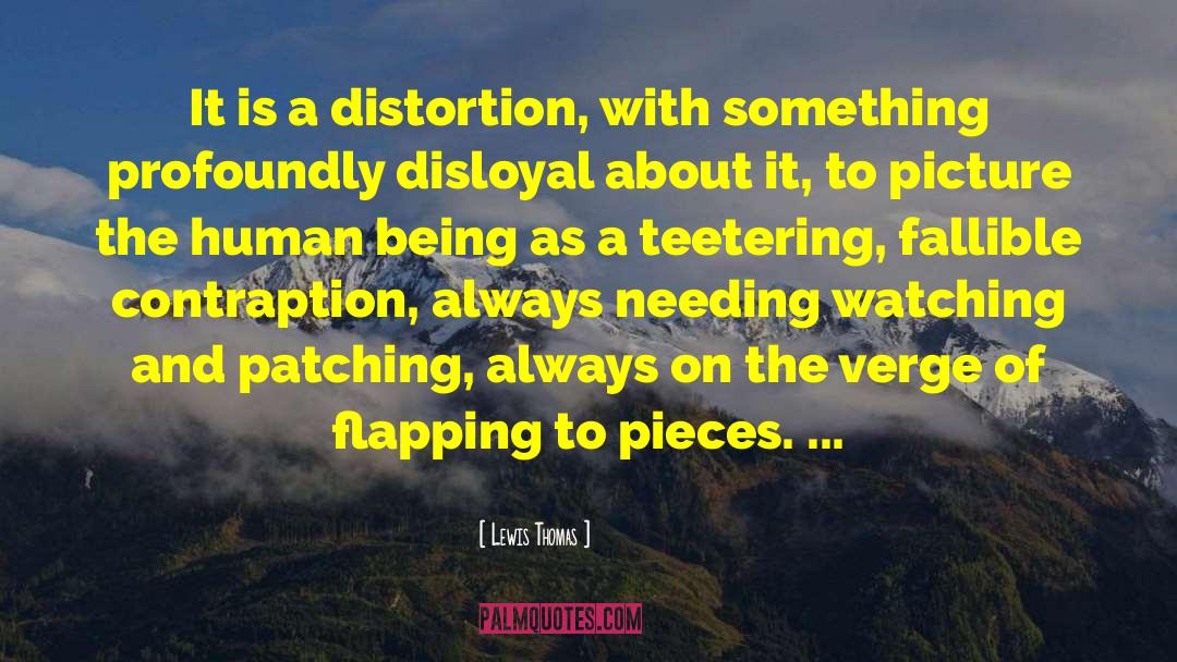 Lewis Thomas Quotes: It is a distortion, with