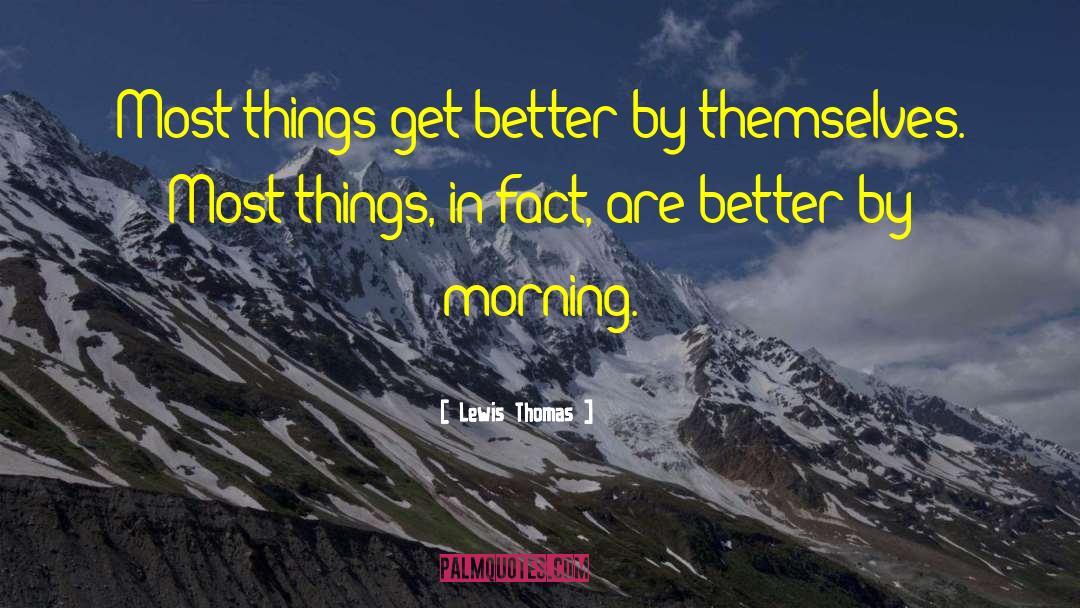 Lewis Thomas Quotes: Most things get better by