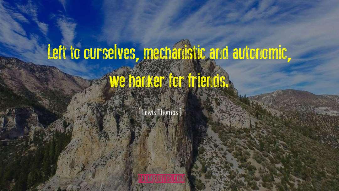 Lewis Thomas Quotes: Left to ourselves, mechanistic and