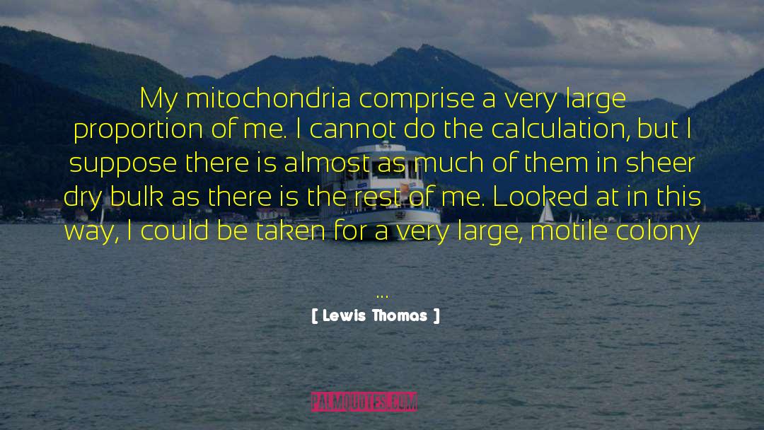 Lewis Thomas Quotes: My mitochondria comprise a very
