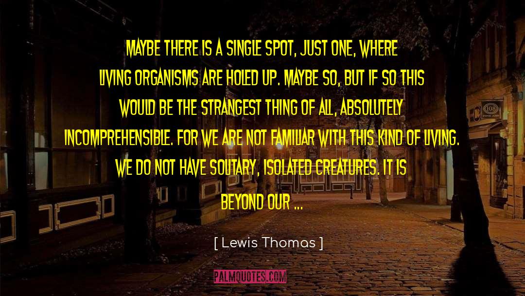 Lewis Thomas Quotes: Maybe there is a single
