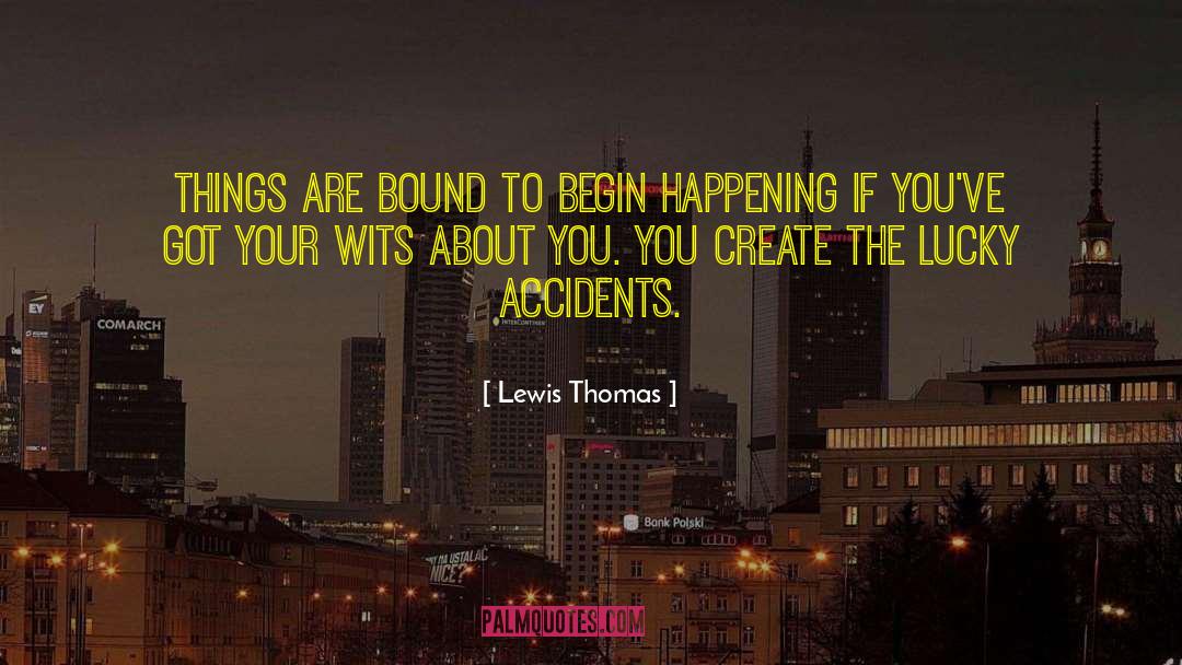 Lewis Thomas Quotes: Things are bound to begin