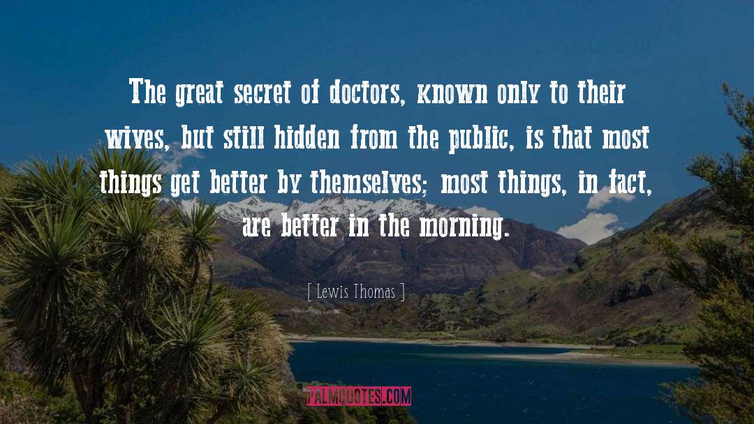 Lewis Thomas Quotes: The great secret of doctors,
