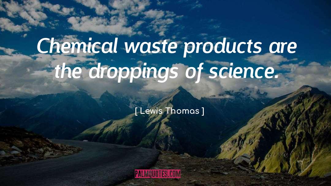 Lewis Thomas Quotes: Chemical waste products are the