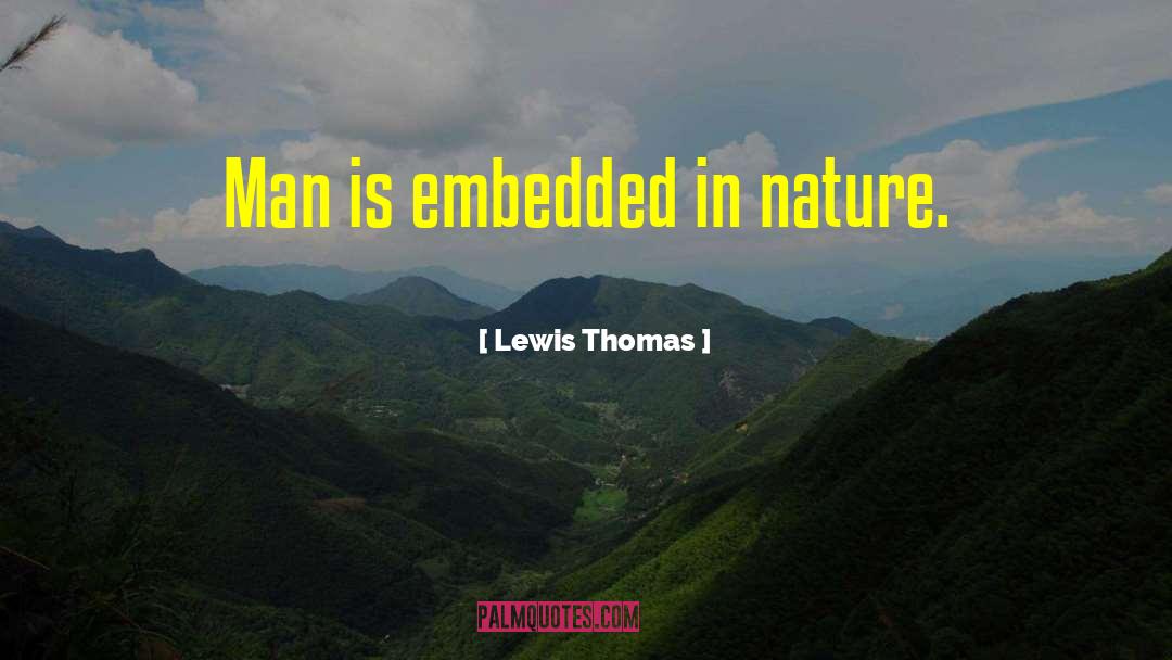 Lewis Thomas Quotes: Man is embedded in nature.