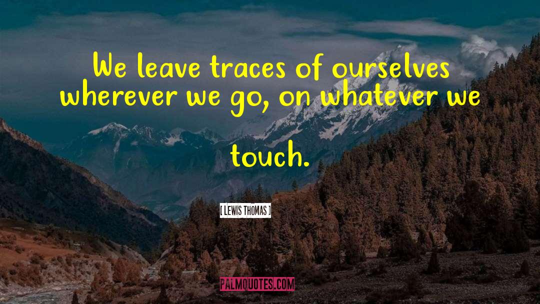 Lewis Thomas Quotes: We leave traces of ourselves
