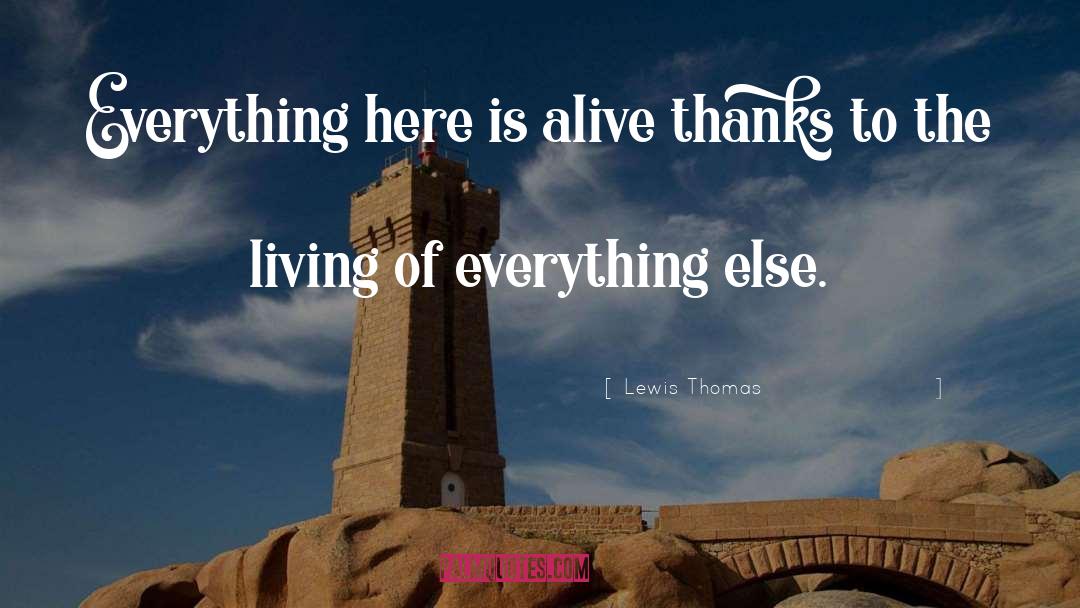 Lewis Thomas Quotes: Everything here is alive thanks