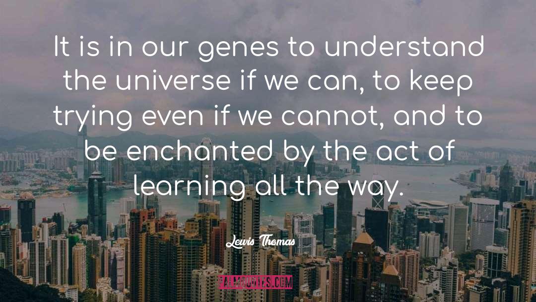 Lewis Thomas Quotes: It is in our genes