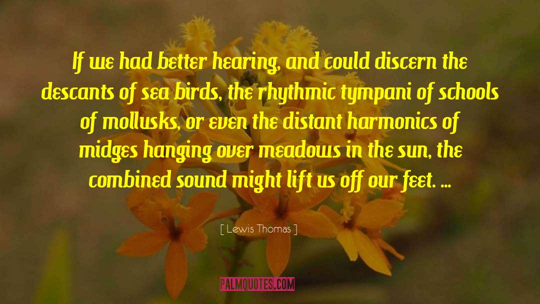 Lewis Thomas Quotes: If we had better hearing,