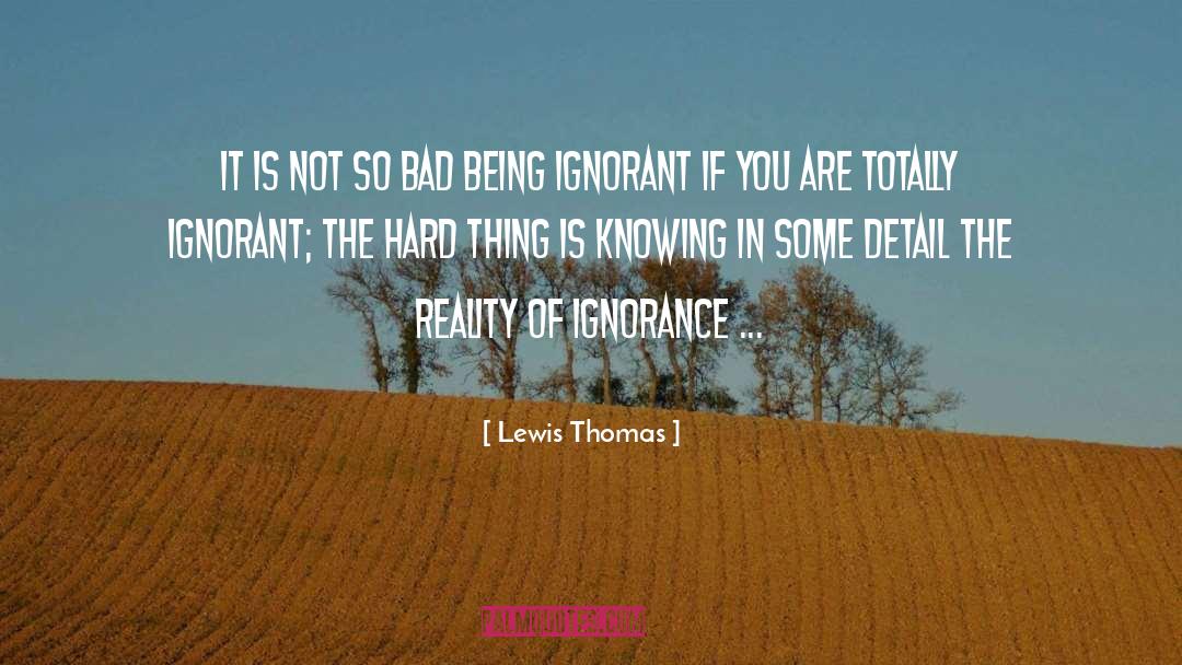 Lewis Thomas Quotes: It is not so bad