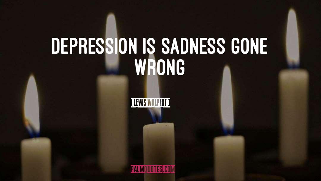 Lewis Wolpert Quotes: Depression is sadness gone wrong