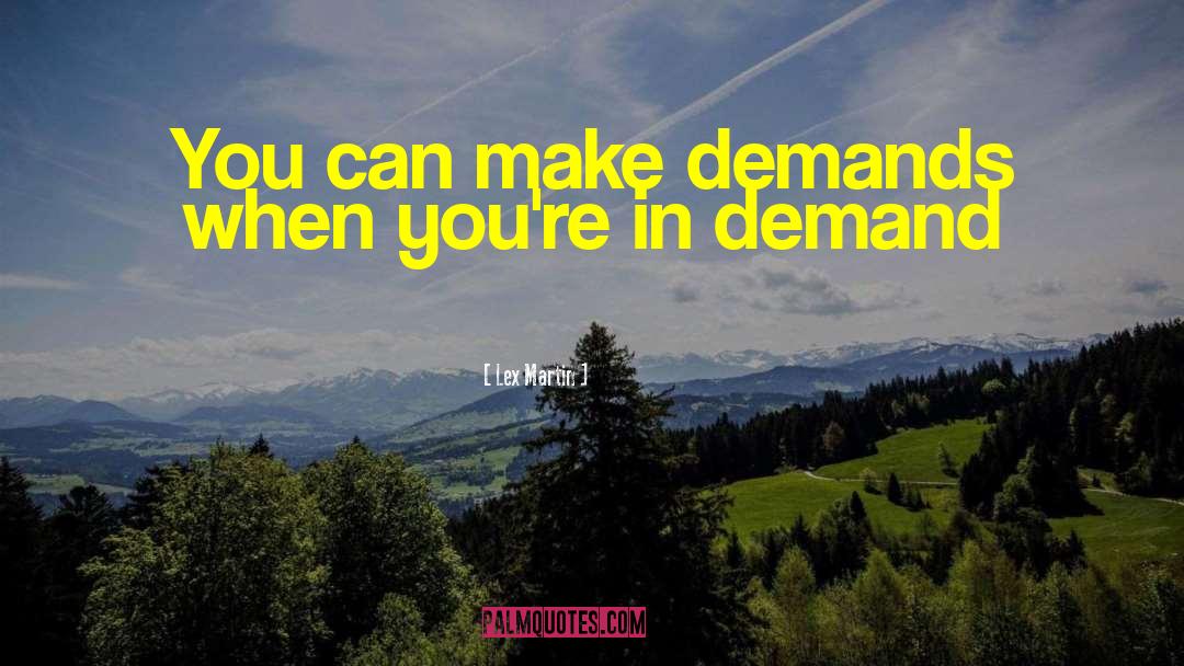 Lex Martin Quotes: You can make demands when