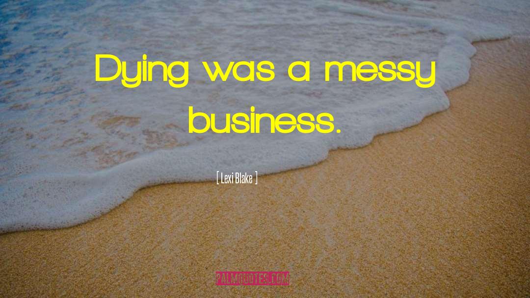 Lexi Blake Quotes: Dying was a messy business.