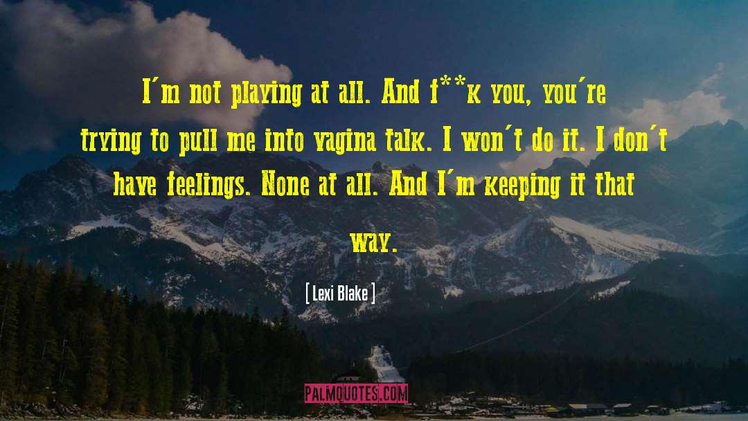 Lexi Blake Quotes: I'm not playing at all.