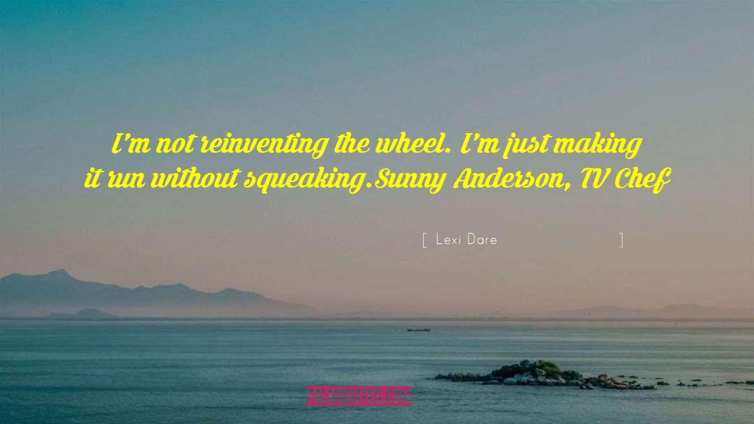 Lexi Dare Quotes: I'm not reinventing the wheel.