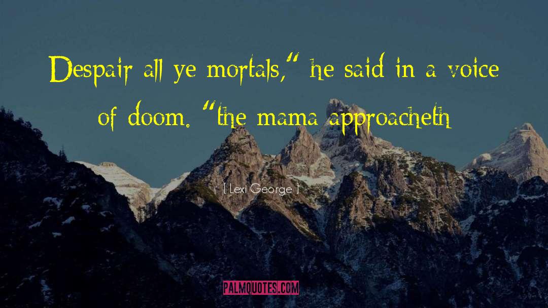 Lexi George Quotes: Despair all ye mortals,