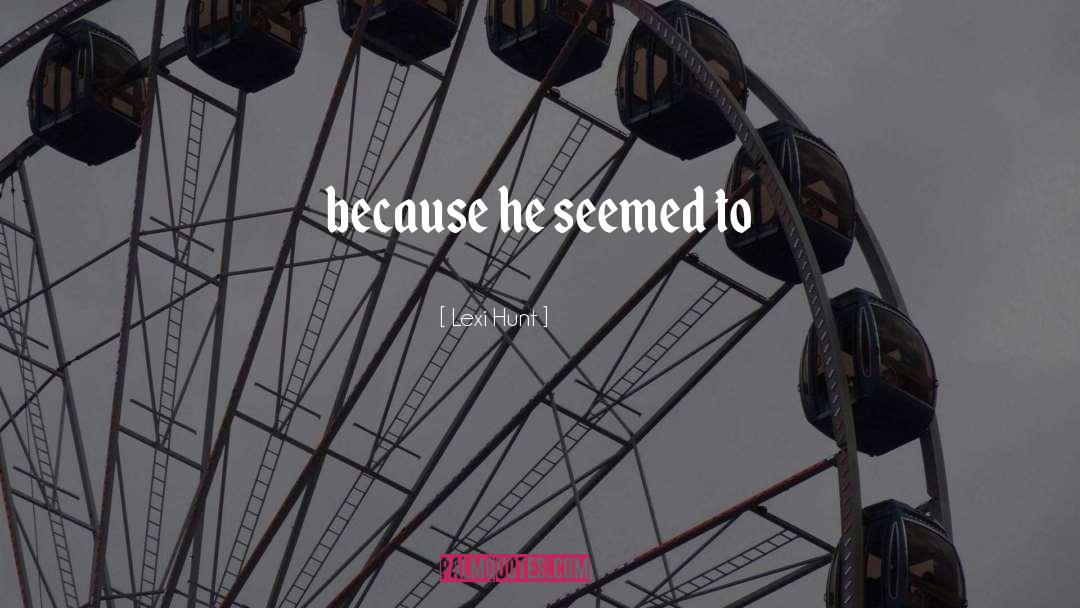Lexi Hunt Quotes: because he seemed to