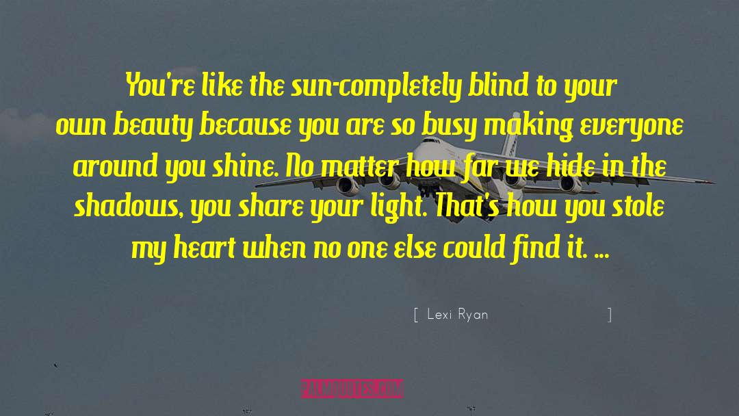 Lexi Ryan Quotes: You're like the sun-completely blind