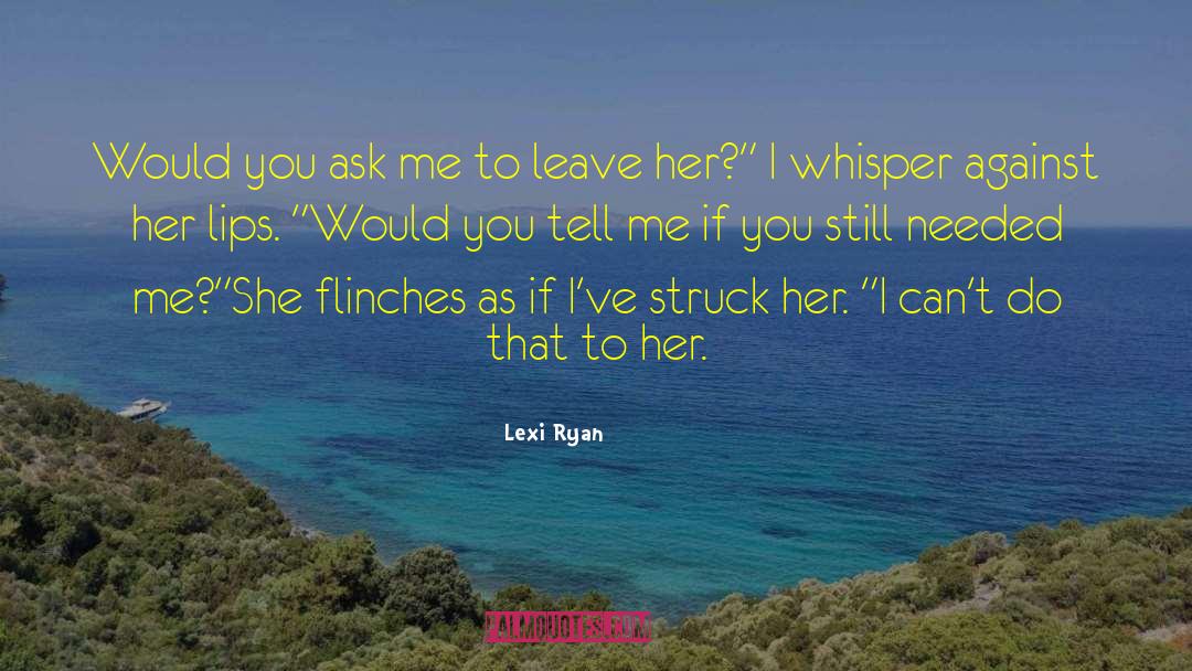 Lexi Ryan Quotes: Would you ask me to