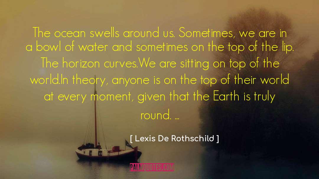 Lexis De Rothschild Quotes: The ocean swells around us.