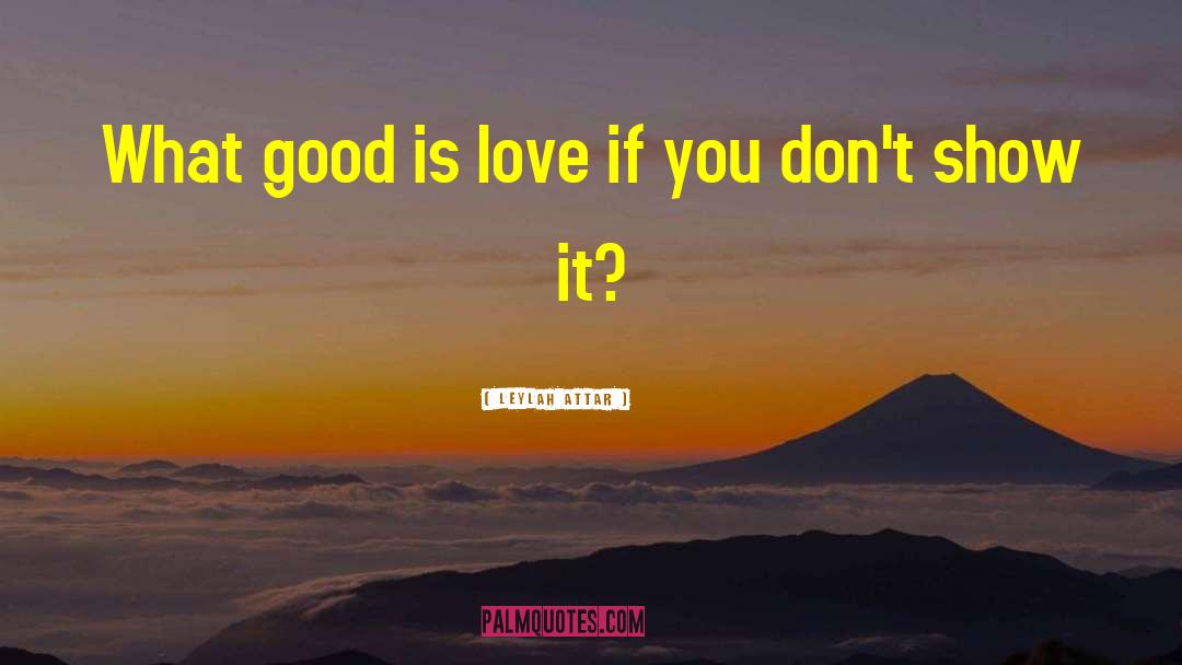 Leylah Attar Quotes: What good is love if