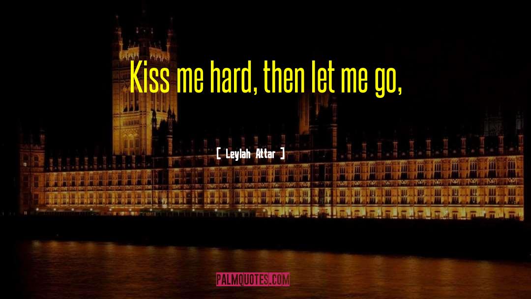 Leylah Attar Quotes: Kiss me hard, then let