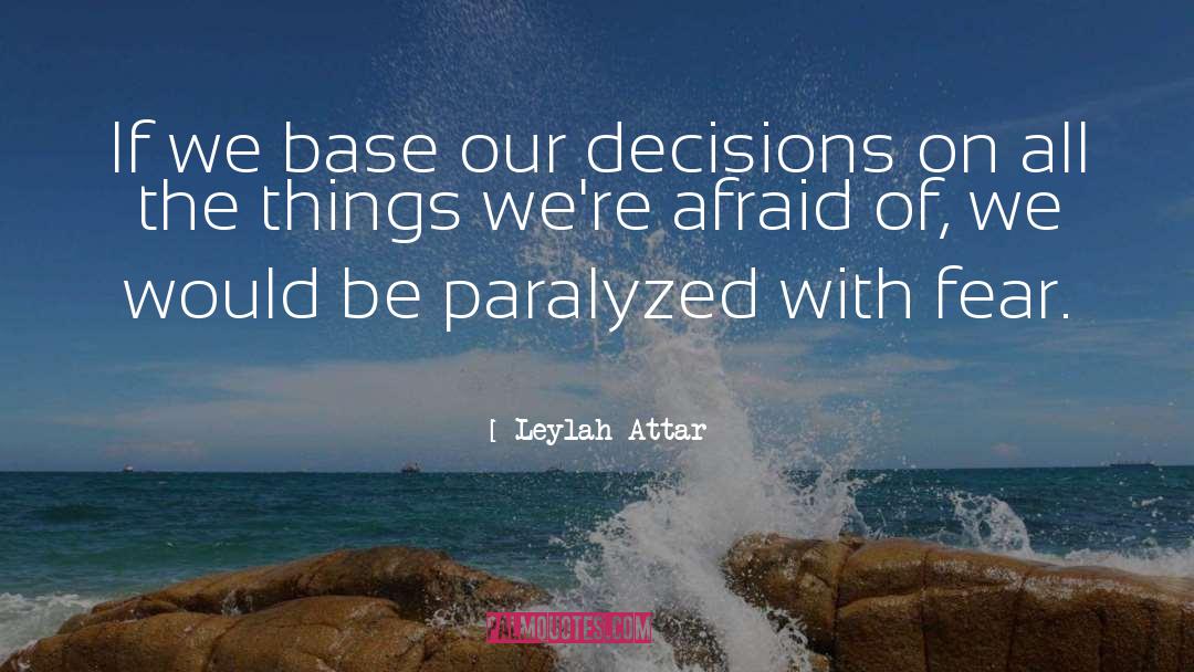 Leylah Attar Quotes: If we base our decisions